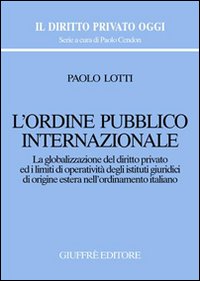 L'ordine pubblico internazionale. La globalizzazione del diritto privato ed i limiti di operatività degli istituti giuridici di origine estera...