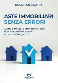 Aste immobiliari senza errori. Come comprare immobili all’asta, riconoscere le occasioni ed evitare fregature